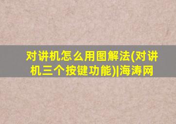 对讲机怎么用图解法(对讲机三个按键功能)|海涛网